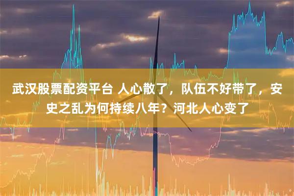 武汉股票配资平台 人心散了，队伍不好带了，安史之乱为何持续八年？河北人心变了