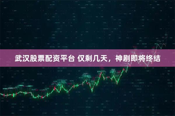 武汉股票配资平台 仅剩几天，神剧即将终结