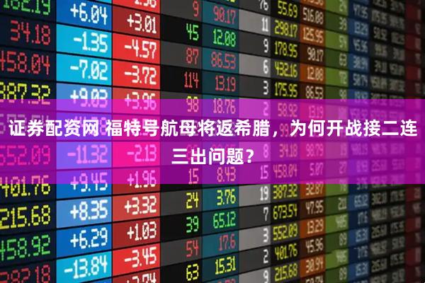 证券配资网 福特号航母将返希腊，为何开战接二连三出问题？